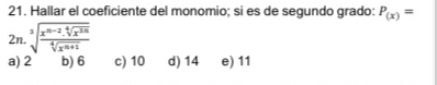 Hallar el coeficiente del monomio; si es de segundo grado: P_(x)=
2n. sqrt[3](frac x^(n-2).sqrt [4]x^(2n))sqrt[4](x^(n+1))
a) 2 b) 6 c) 10 d) 14 e) 11