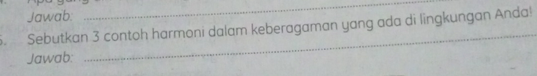 Jawab: 
_ 
_ 
. Sebutkan 3 contoh harmoni dalam keberagaman yang ada di lingkungan Anda! 
Jawab: