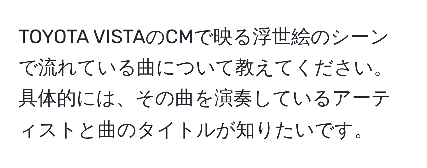 TOYOTA VISTAのCMで映る浮世絵のシーンで流れている曲について教えてください。具体的には、その曲を演奏しているアーティストと曲のタイトルが知りたいです。