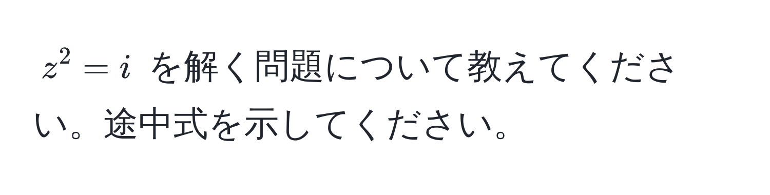 $z^2 = i$ を解く問題について教えてください。途中式を示してください。