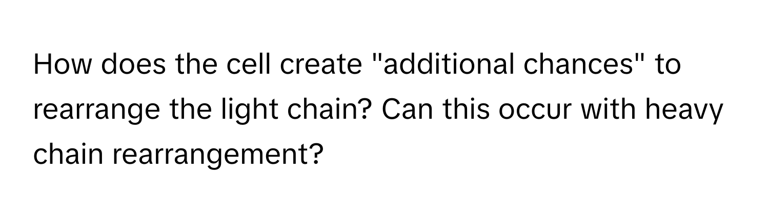 How does the cell create "additional chances" to rearrange the light chain? Can this occur with heavy chain rearrangement?