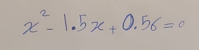 x^2-1.5x+0.56=0