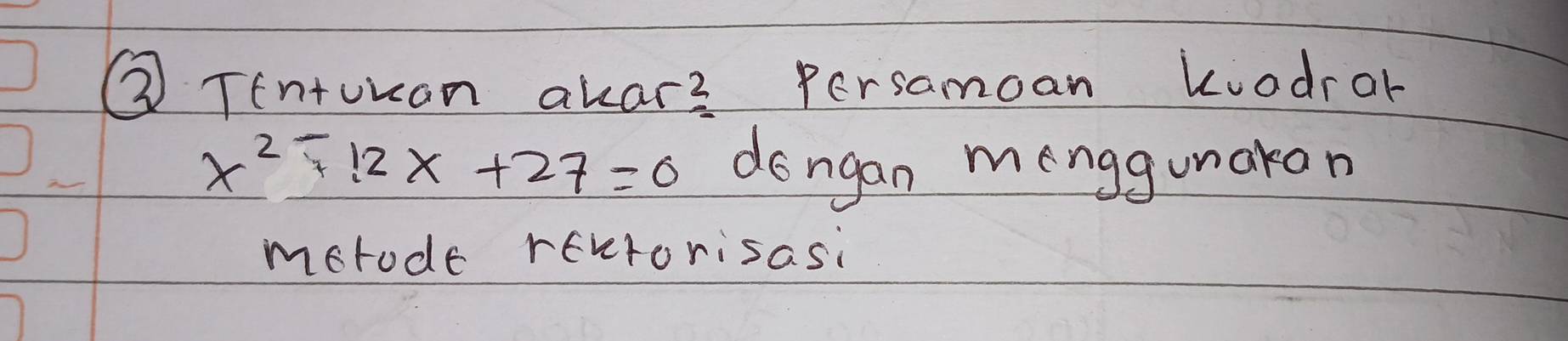 ③ Tentuuan akar3 Persamoan koodror
x^(2-)12x+27=0 dongan menggunaron 
mctode revrorisasi