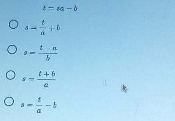 t=sa-b
s= t/a +b
s= (t-a)/b 
s= (t+b)/a 
s= t/a -b