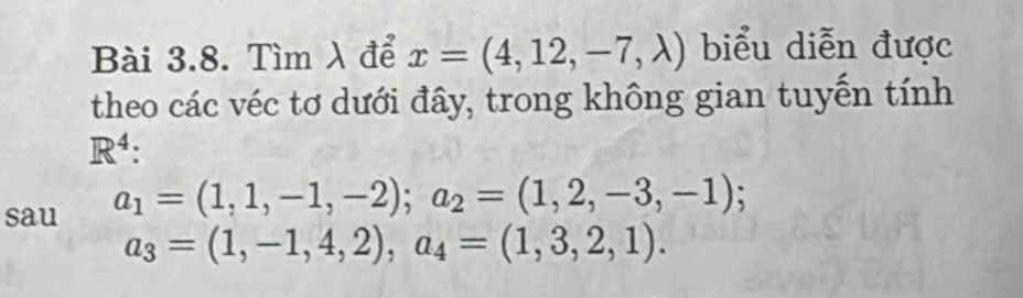 Tìm λ để x=(4,12,-7,lambda ) biểu diễn được 
theo các véc tơ dưới đây, trong không gian tuyến tính
R^4. 
sau a_1=(1,1,-1,-2); a_2=(1,2,-3,-1);
a_3=(1,-1,4,2), a_4=(1,3,2,1).