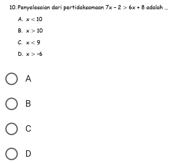 Penyelesaian dari pertidaksamaan 7x-2>6x+8 adalah ...
A. x<10</tex>
B. x>10
C. x<9</tex>
D. x>-6
A
B
C
D