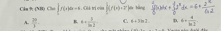 (NB) Cho ∈tlimits _0^(2f(x)dx=6. Giá trị của ∈tlimits _0^2(f(x)+2^x))dx bằng
A.  20/3 . 6+ 3/ln 2 . C. 6+3ln 2. D. 6+ 4/ln 2 . 
B.
ớ i đ â