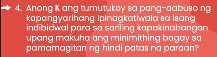 Anong K ang tumutukoy sa pang-aabuso ng 
kapangyarihang ipinagkatiwala sa isang 
indibidwal para sa sariling kapakinabangan 
upang makuha ang minimithing bagay sa 
pamamagitan ng hindi patas na paraan?