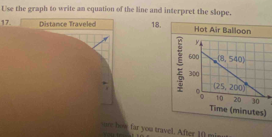 Use the graph to write an equation of the line and interpret the slope.
17. Distance Traveled 18. Hot Air Balloon
Time (minutes)
re how far you travel. After 10 min