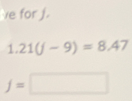 ve for j.
1.21(f-9)=8.47
f=□