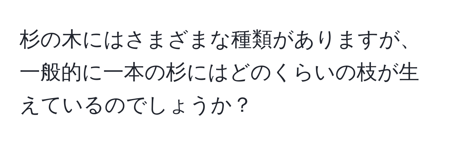 杉の木にはさまざまな種類がありますが、一般的に一本の杉にはどのくらいの枝が生えているのでしょうか？