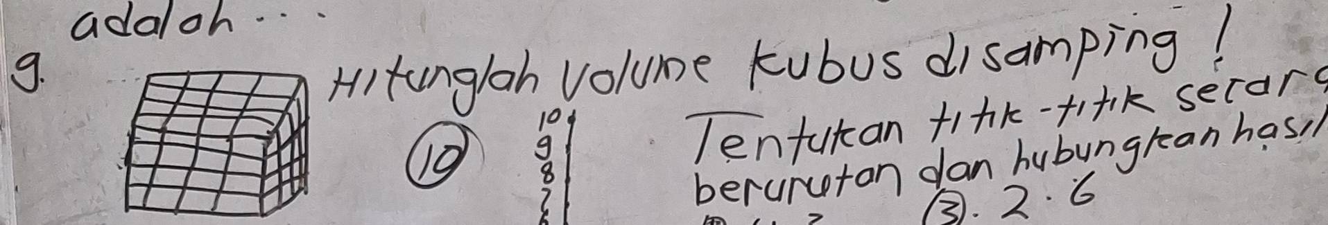 adaloh. . . 
9.HI tunglah volume kubus disamping!
10
10 g 
Tentutan tink-fi+k secard 
8 
berurcton dan hubungrean has, 
③. 2. 6