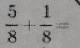  5/8 + 1/8 =