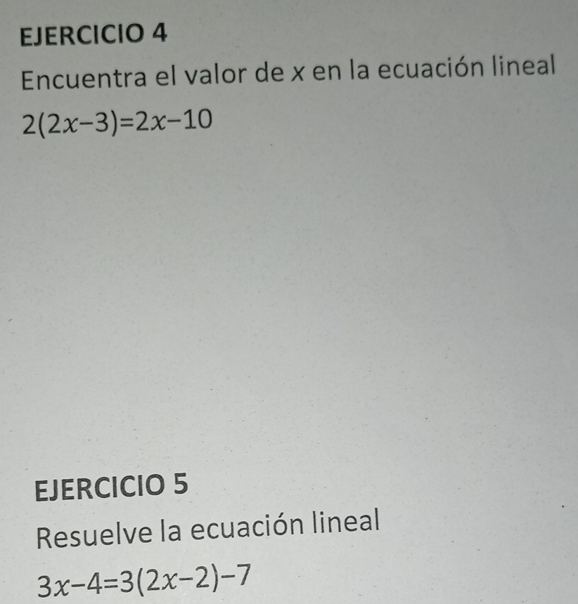 Encuentra el valor de x en la ecuación lineal
2(2x-3)=2x-10
EJERCICIO 5 
Resuelve la ecuación lineal
3x-4=3(2x-2)-7