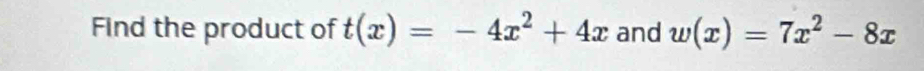 Find the product of t(x)=-4x^2+4x and w(x)=7x^2-8x