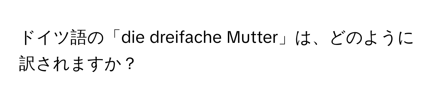 ドイツ語の「die dreifache Mutter」は、どのように訳されますか？