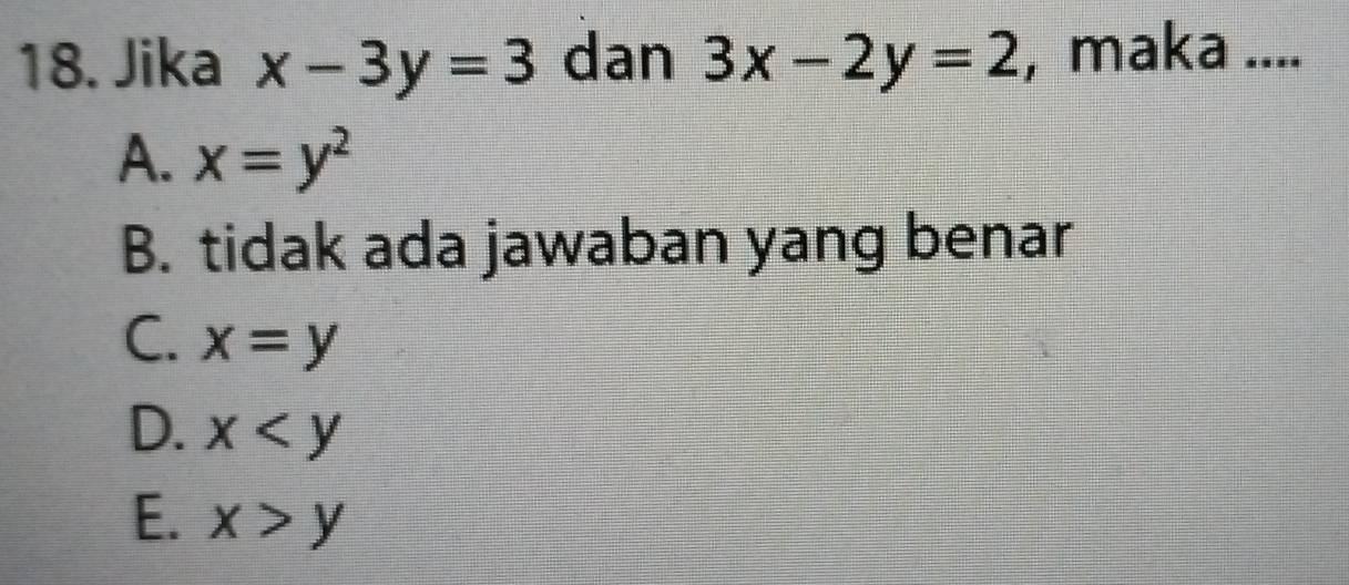 Jika x-3y=3 dan 3x-2y=2 , maka ....
A. x=y^2
B. tidak ada jawaban yang benar
C. x=y
D. x
E. x>y