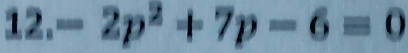 12.-2p^2+7p-6=0