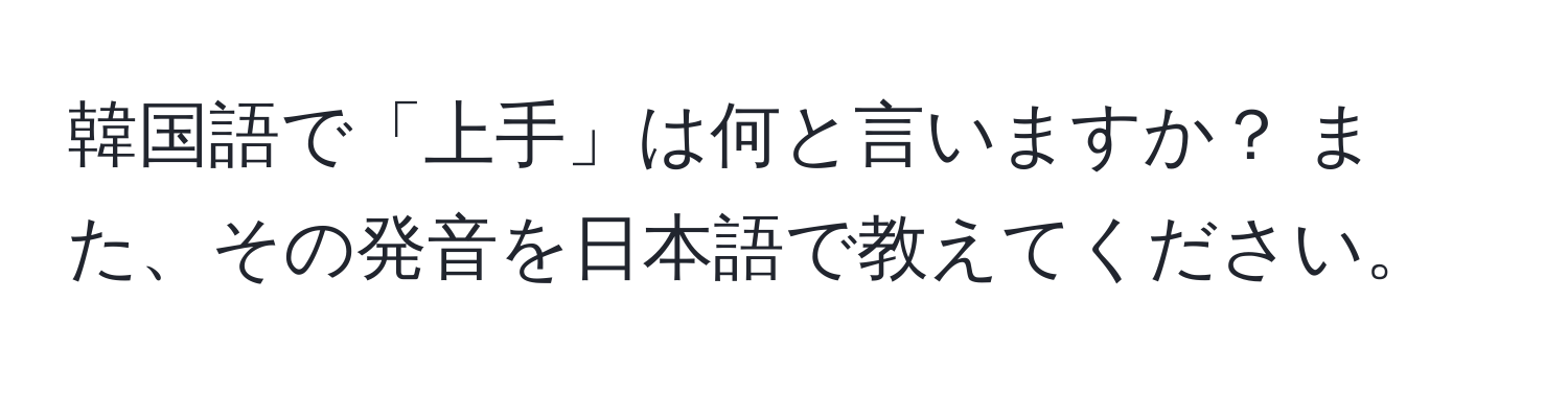 韓国語で「上手」は何と言いますか？ また、その発音を日本語で教えてください。