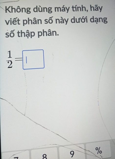 Không dùng máy tính, hãy 
viết phân số này dưới dạng 
số thập phân.
 1/2 =□
9 %