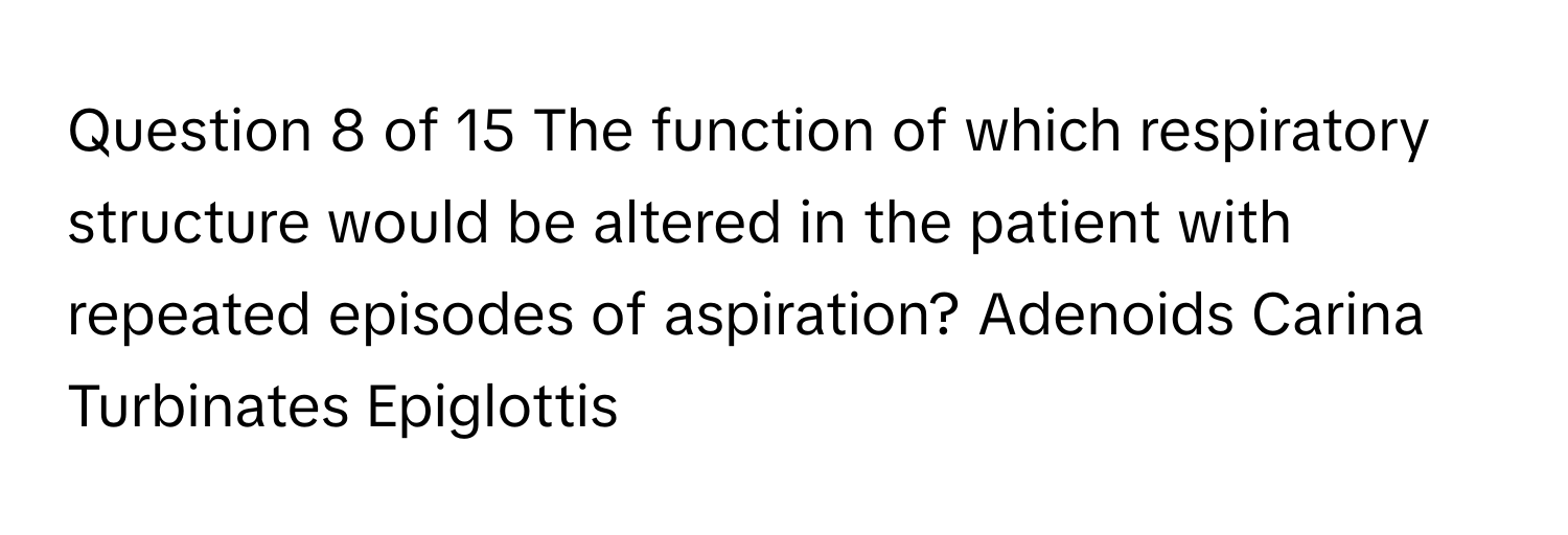 The function of which respiratory structure would be altered in the patient with repeated episodes of aspiration? Adenoids Carina Turbinates Epiglottis