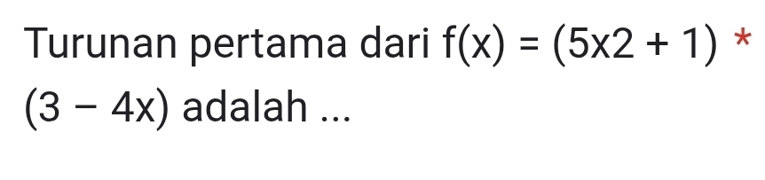 Turunan pertama dari f(x)=(5x2+1) *
(3-4x) adalah ...