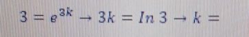 3=e^(3k)to 3k=In3to k=