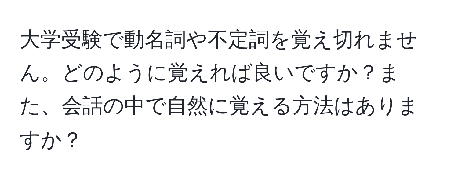 大学受験で動名詞や不定詞を覚え切れません。どのように覚えれば良いですか？また、会話の中で自然に覚える方法はありますか？