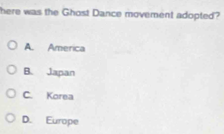 here was the Ghost Dance movement adopted?
A. America
B. Japan
C. Korea
D. Europe