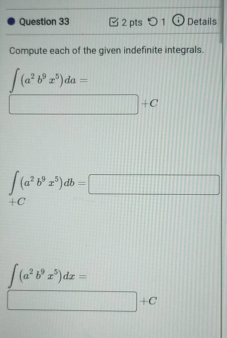 Details 
Compute each of the given indefinite integrals.
∈t (a^2b^9x^5)da=
□ +C
∈t _+C(a^2b^9x^5)db=□
∈t (a^2b^9x^5)dx=
□ +C