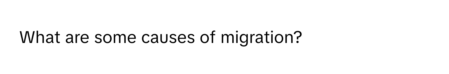 What are some causes of migration?