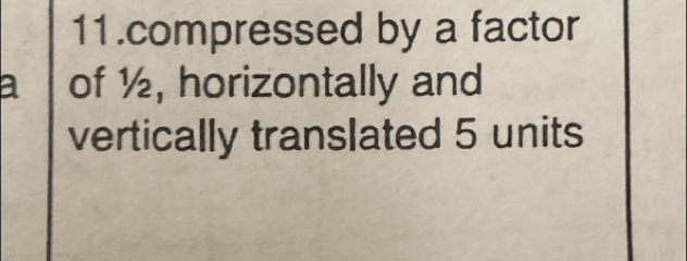 compressed by a factor 
a of ½, horizontally and 
vertically translated 5 units