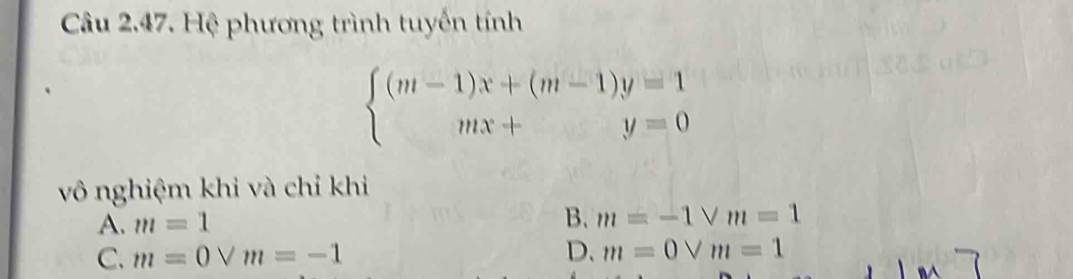 Hệ phương trình tuyến tính
beginarrayl (m-1)x+(m-1)y=1 mx+y=0endarray.
vô nghiệm khi và chỉ khi
A. m=1 B. m=-1vee m=1
C. m=0vee m=-1 D. m=0vee m=1