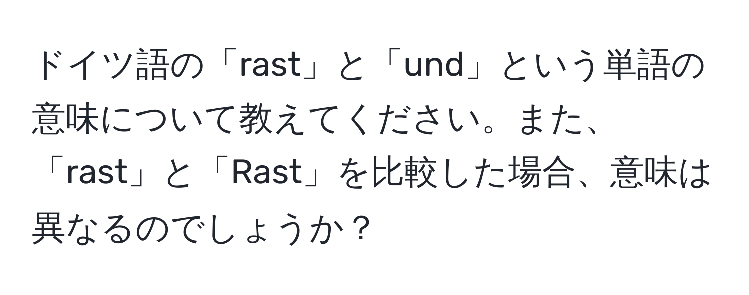 ドイツ語の「rast」と「und」という単語の意味について教えてください。また、「rast」と「Rast」を比較した場合、意味は異なるのでしょうか？