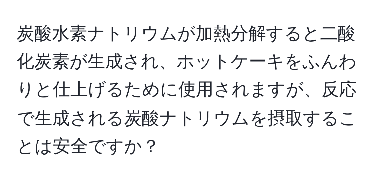 炭酸水素ナトリウムが加熱分解すると二酸化炭素が生成され、ホットケーキをふんわりと仕上げるために使用されますが、反応で生成される炭酸ナトリウムを摂取することは安全ですか？