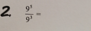 2  9^5/9^3 =