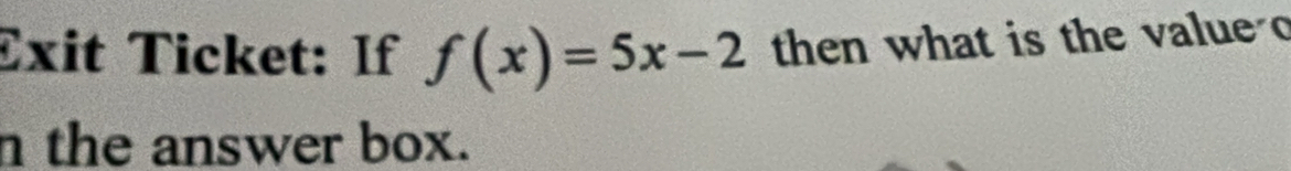 Exit Ticket: If f(x)=5x-2 then what is the value? 
n the answer box.