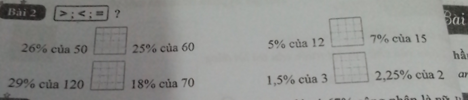 > ; ; = ? 
Bài
26% của 50 25% của 60 5% của 12
7% của 15
hà
29% của 120 18% của 70
1,5% của 3 2,25% của 2 ar