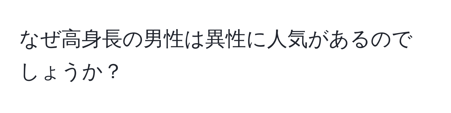 なぜ高身長の男性は異性に人気があるのでしょうか？