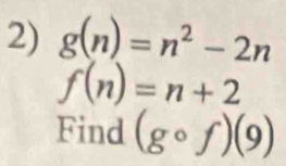 g(n)=n^2-2n
f(n)=n+2
Find (gcirc f)(9)