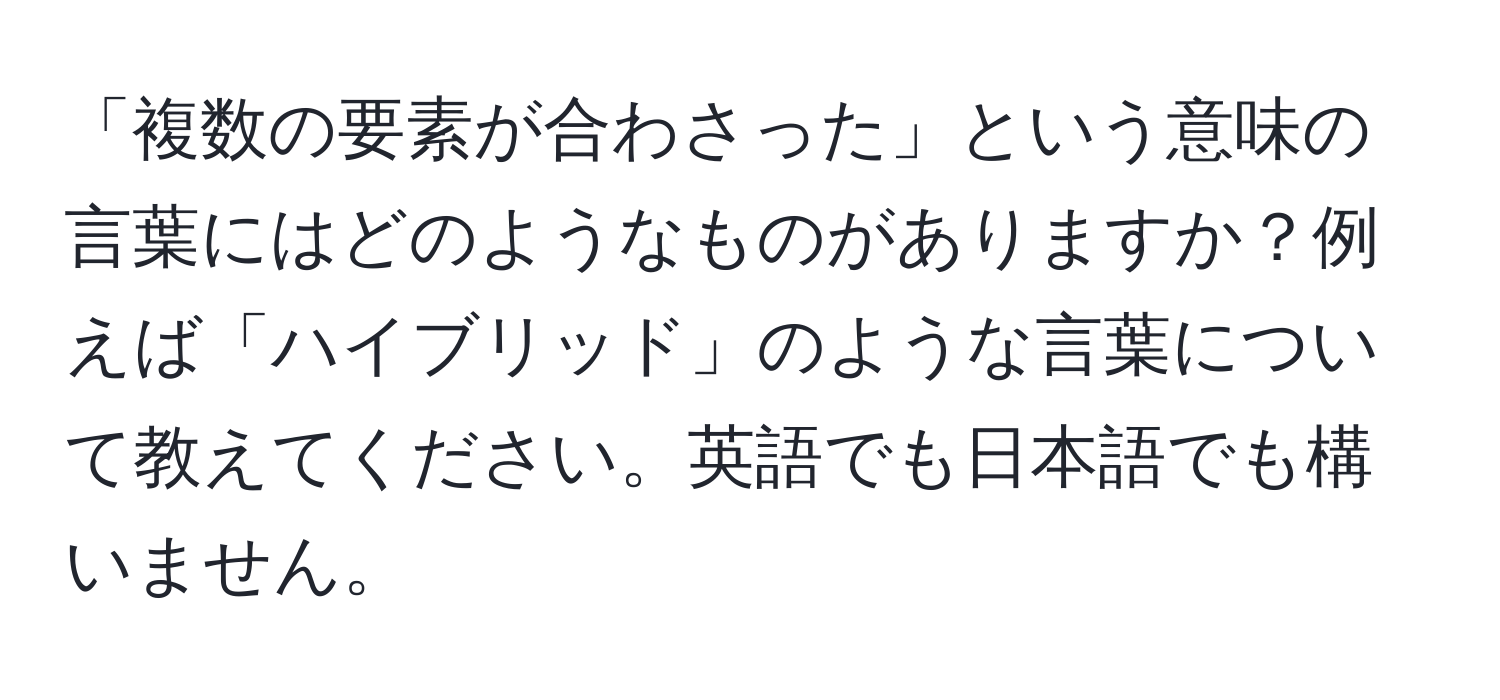 「複数の要素が合わさった」という意味の言葉にはどのようなものがありますか？例えば「ハイブリッド」のような言葉について教えてください。英語でも日本語でも構いません。