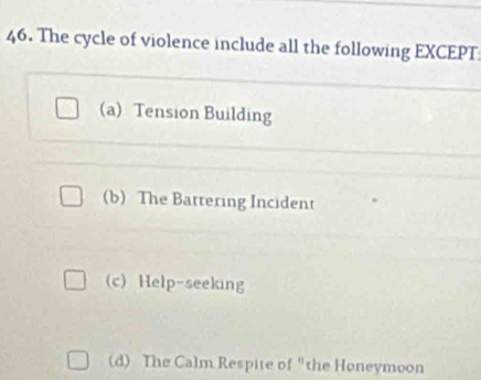 The cycle of violence include all the following EXCEPT
a)Tension Building
(b) The Battering Incident
c) Help-seeking
(d) The Calm Respite of "the Honeymoon