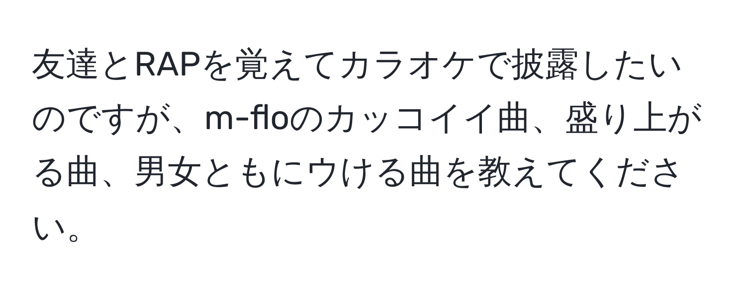 友達とRAPを覚えてカラオケで披露したいのですが、m-floのカッコイイ曲、盛り上がる曲、男女ともにウける曲を教えてください。