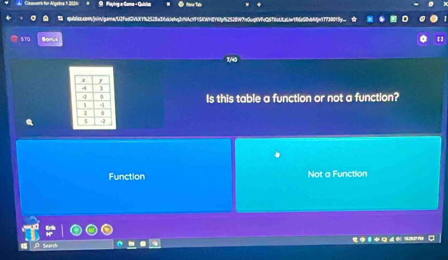 Classwark for Algebra 1 2024/ 9 Pleying a Gama + Quiclas New Tats
quizizz.com/join/game/U2FsdGVkX1%2528a3XdJehq2rNAcYF1SKWHEYKfp%2528W7nGuqKVFcQ67XoLLzLiw1R6zG0vbMjn17738015y
570 Bonus 【】
7/40
Is this table a function or not a function?
Function Not a Function

Search