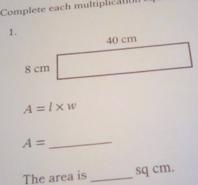 Complete each multiplicat 1 l
A=l* w
_ A=
The area is _ sq cm.