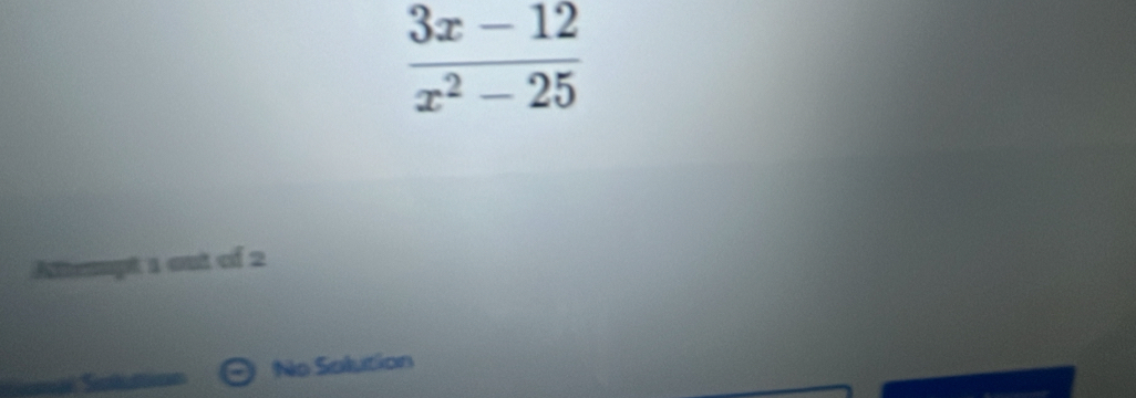  (3x-12)/x^2-25 
Attempt 1 out of 2 
No Salution