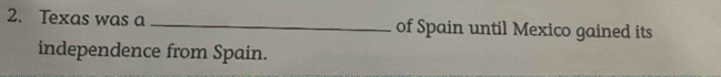 Texas was a _of Spain until Mexico gained its 
independence from Spain.