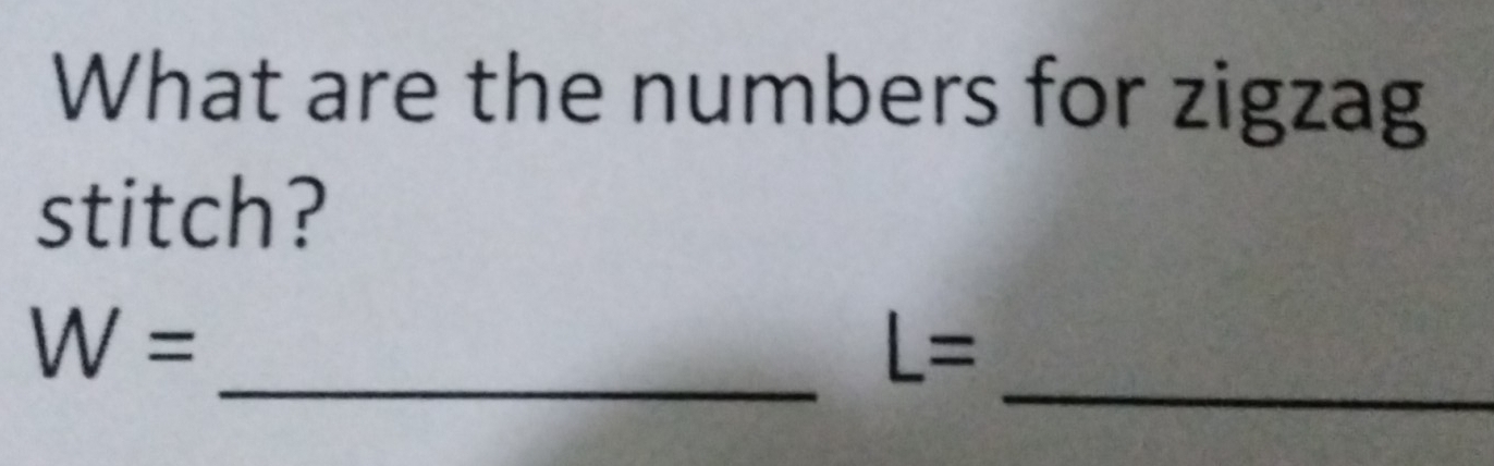 What are the numbers for zigzag 
stitch? 
_ 
_
W=
L=