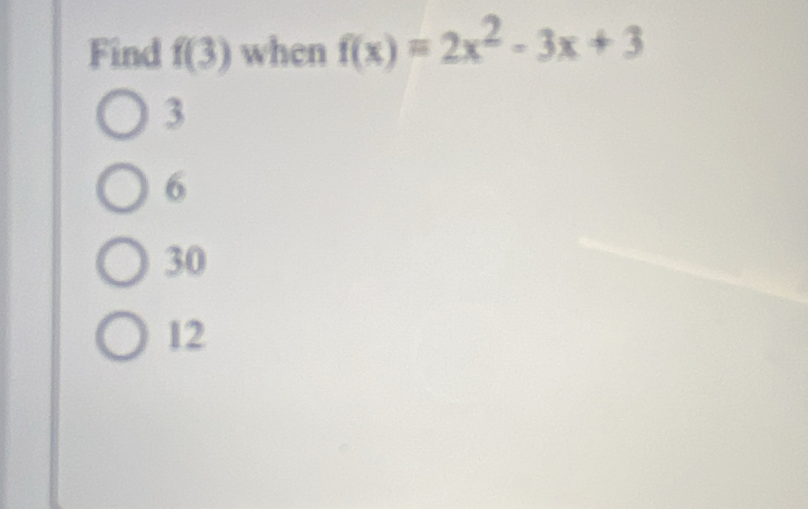 Find f(3) when f(x)=2x^2-3x+3
3
6
30
12