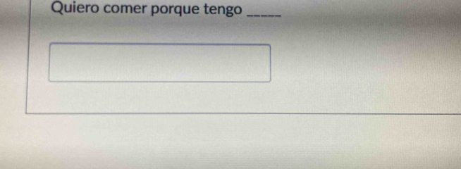 Quiero comer porque tengo_